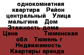 однокомнатная квартира › Район ­ центральный › Улица ­ малыгина › Дом ­ 51 › Этажность дома ­ 14 › Цена ­ 13 000 - Тюменская обл., Тюмень г. Недвижимость » Квартиры аренда   